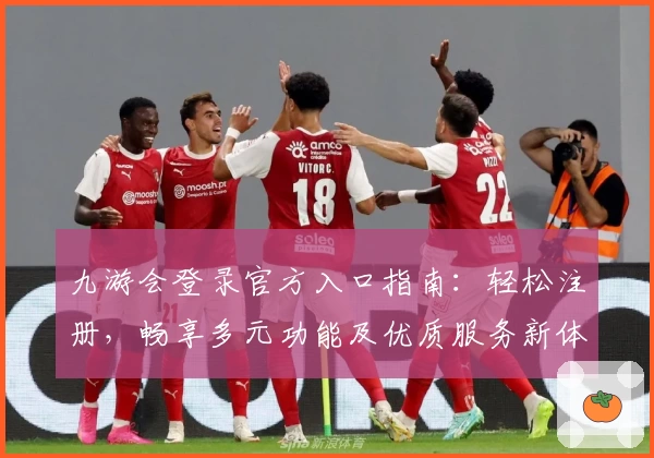 九游会登录官方入口指南:轻松注册,畅享多元功能及优质服务新体验