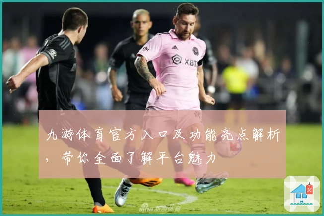 九游体育官方入口及功能亮点解析，带你全面了解平台魅力