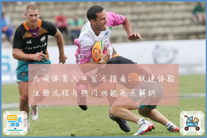九游体育入口官方指南：极速体验注册流程与热门功能亮点解析