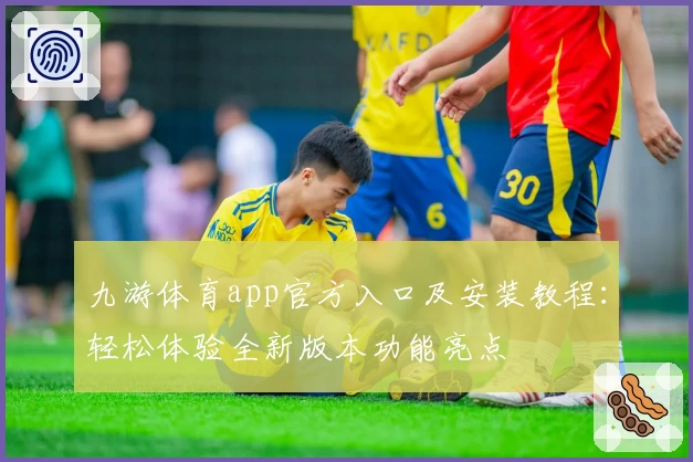 九游体育app官方入口及安装教程:轻松体验全新版本功能亮点