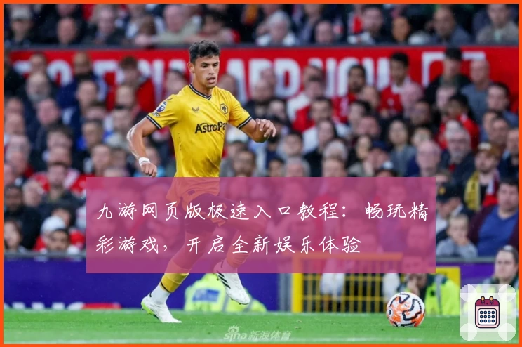 九游网页版极速入口教程：畅玩精彩游戏，开启全新娱乐体验