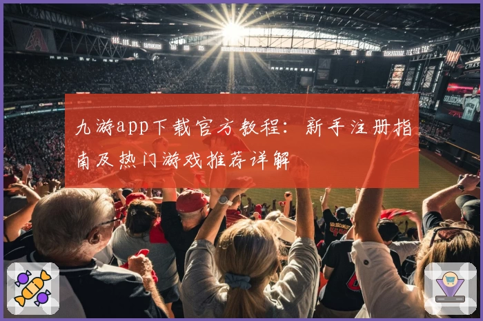 九游app下载官方教程：新手注册指南及热门游戏推荐详解