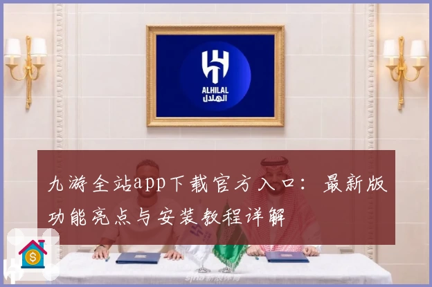 九游全站app下载官方入口：最新版功能亮点与安装教程详解