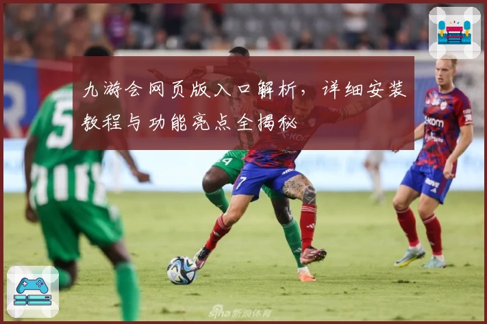 九游会网页版入口解析，详细安装教程与功能亮点全揭秘