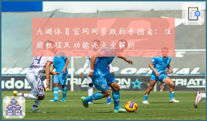 九游体育官网网页版新手指南：注册教程及功能亮点全解析