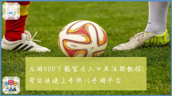 九游app下载官方入口及注册教程：带你快速上手热门手游平台