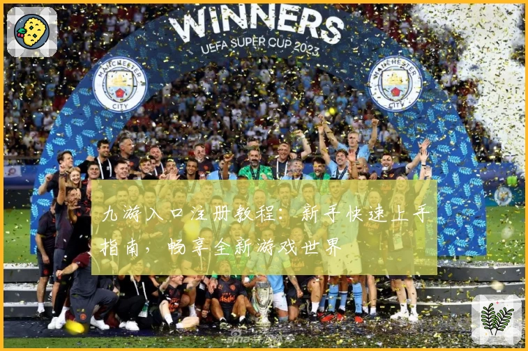 九游入口注册教程：新手快速上手指南，畅享全新游戏世界