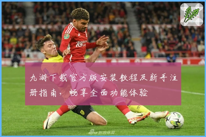 九游下载官方版安装教程及新手注册指南，畅享全面功能体验