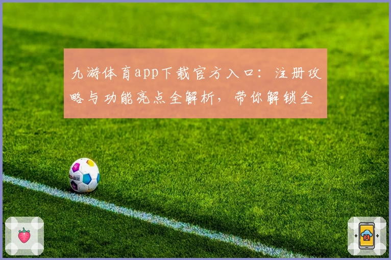九游体育app下载官方入口：注册攻略与功能亮点全解析，带你解锁全新运动体验