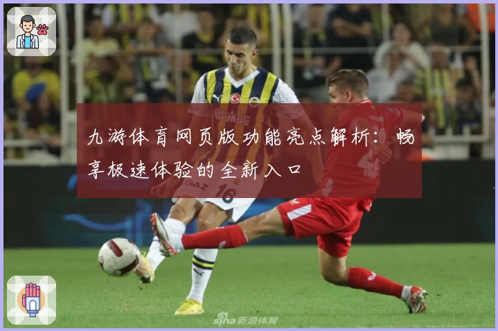 九游体育网页版功能亮点解析：畅享极速体验的全新入口