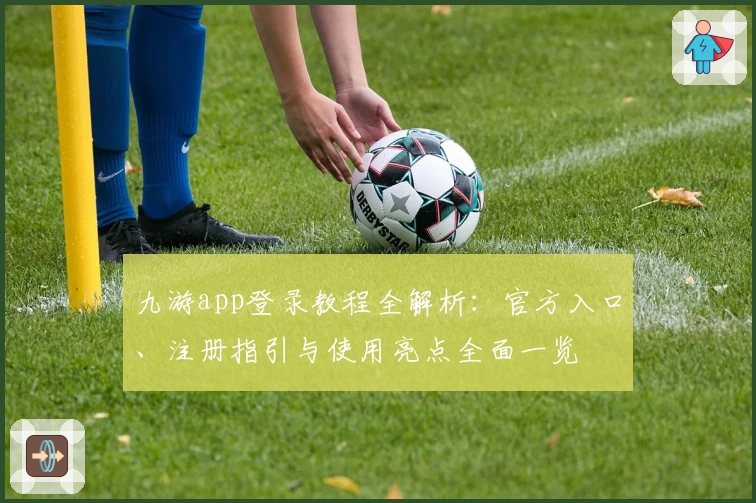 九游app登录教程全解析：官方入口、注册指引与使用亮点全面一览