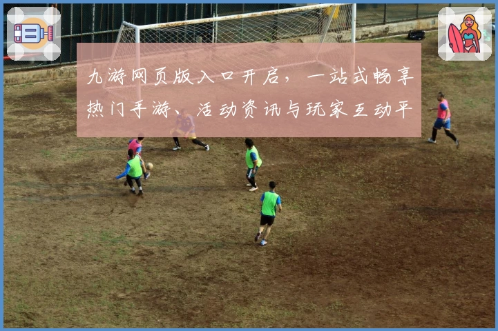 九游网页版入口开启，一站式畅享热门手游、活动资讯与玩家互动平台