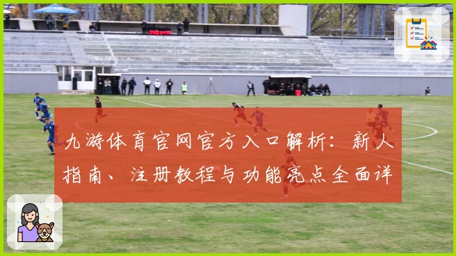 九游体育官网官方入口解析：新人指南、注册教程与功能亮点全面详解