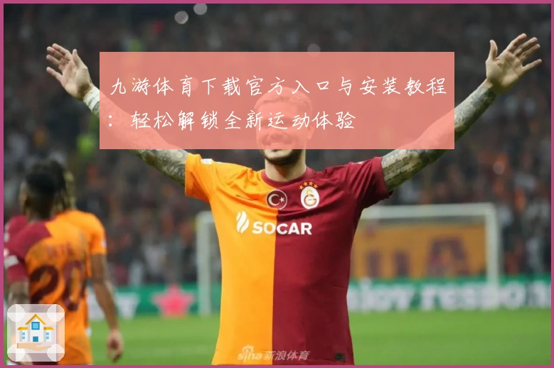 九游体育下载官方入口与安装教程:轻松解锁全新运动体验