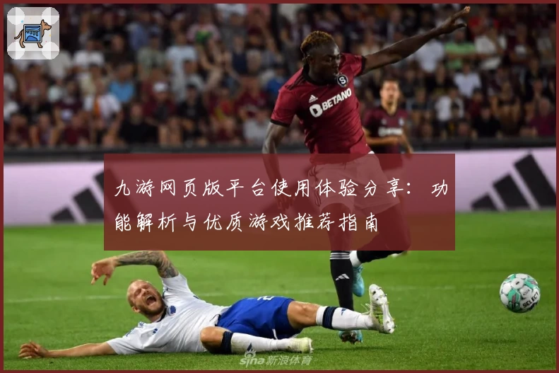 九游网页版平台使用体验分享：功能解析与优质游戏推荐指南