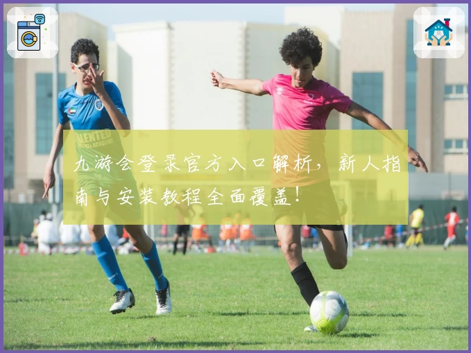 九游会登录官方入口解析，新人指南与安装教程全面覆盖！