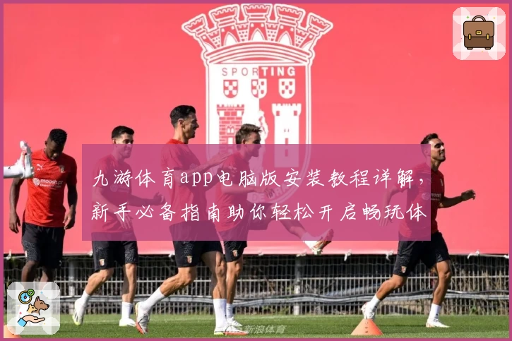 九游体育app电脑版安装教程详解，新手必备指南助你轻松开启畅玩体验