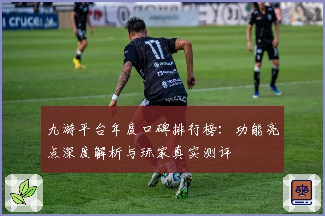 九游平台年度口碑排行榜：功能亮点深度解析与玩家真实测评