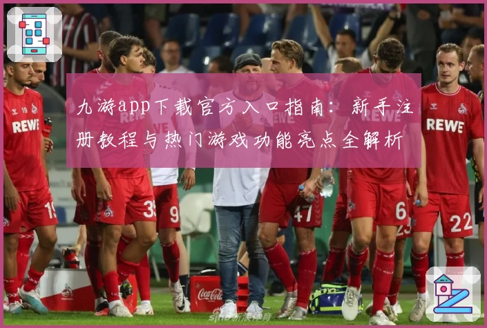 九游app下载官方入口指南：新手注册教程与热门游戏功能亮点全解析