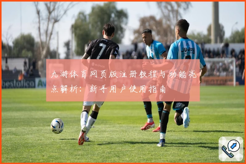 九游体育网页版注册教程与功能亮点解析：新手用户使用指南