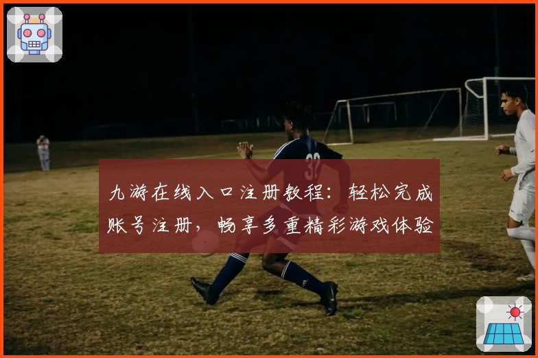 九游在线入口注册教程：轻松完成账号注册，畅享多重精彩游戏体验
