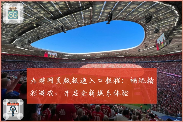 九游网页版极速入口教程：畅玩精彩游戏，开启全新娱乐体验