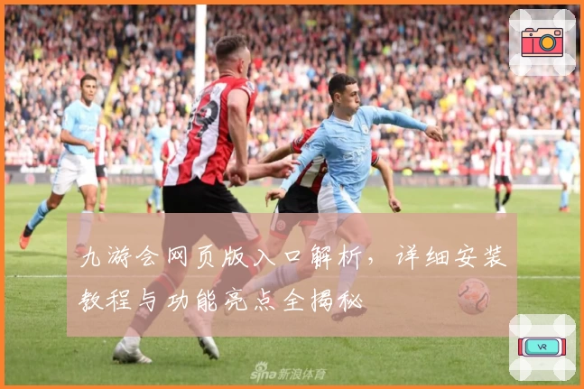 九游会网页版入口解析，详细安装教程与功能亮点全揭秘