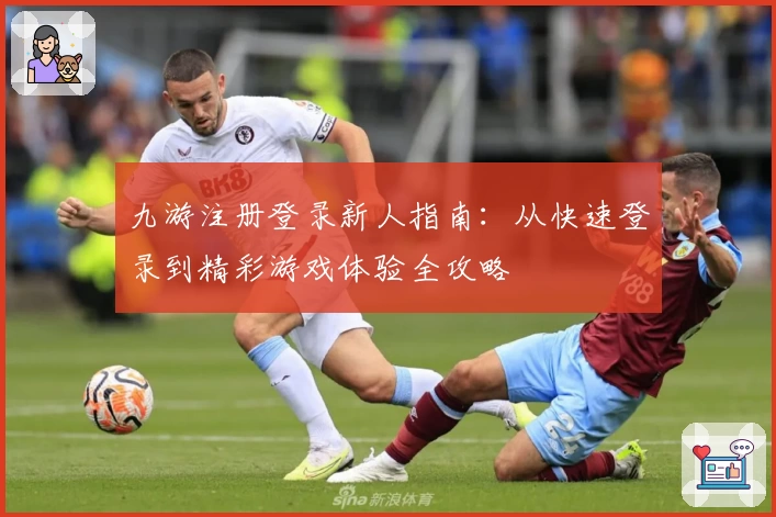 九游注册登录新人指南：从快速登录到精彩游戏体验全攻略