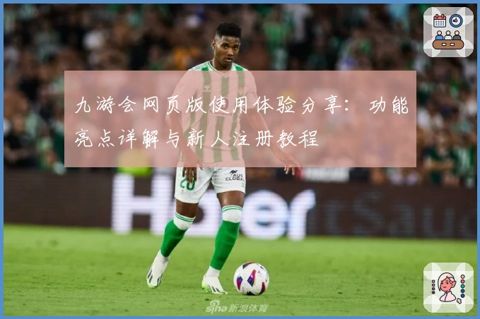 九游会网页版使用体验分享：功能亮点详解与新人注册教程