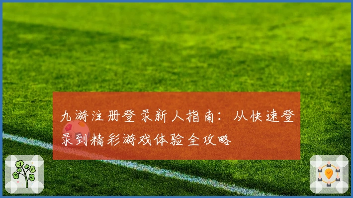 九游注册登录新人指南：从快速登录到精彩游戏体验全攻略