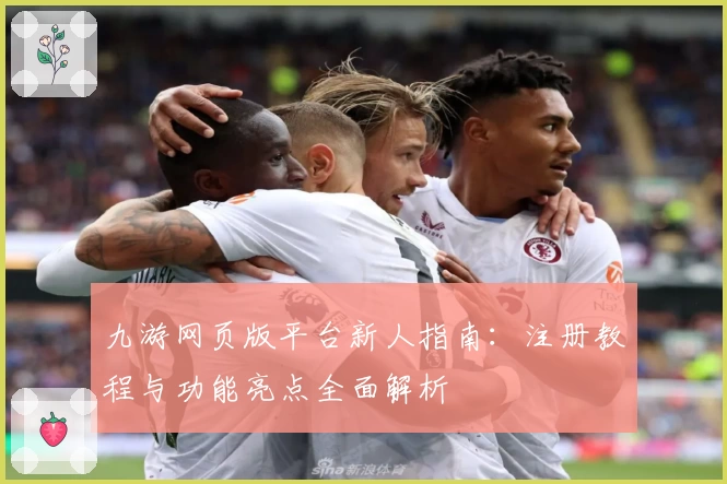 九游网页版平台新人指南：注册教程与功能亮点全面解析