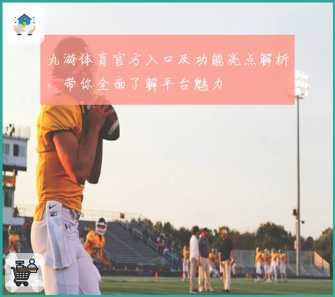 九游体育官方入口及功能亮点解析，带你全面了解平台魅力