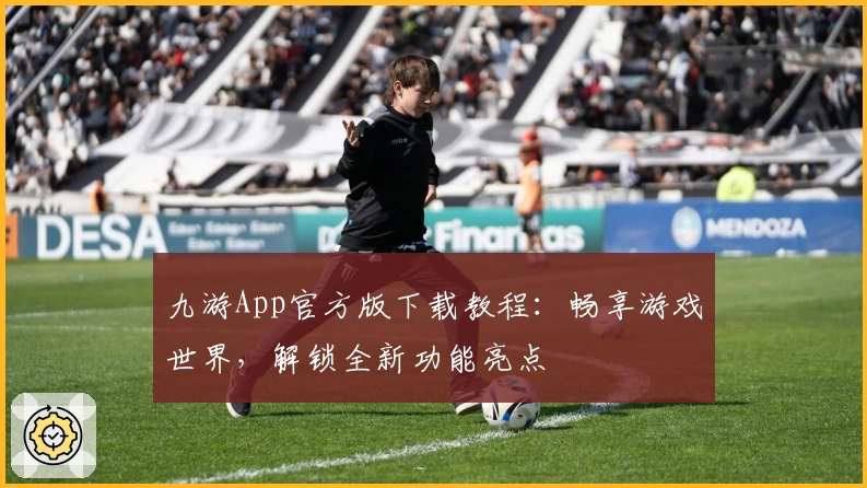 九游App官方版下载教程：畅享游戏世界，解锁全新功能亮点