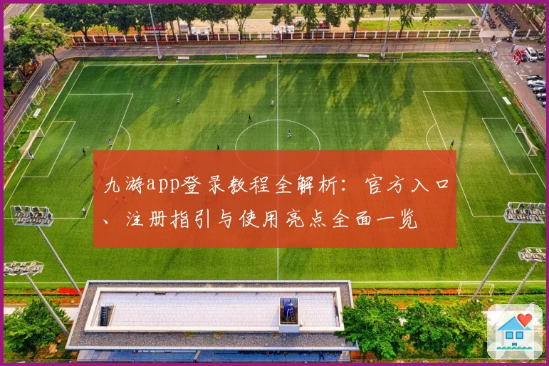 九游app登录教程全解析：官方入口、注册指引与使用亮点全面一览