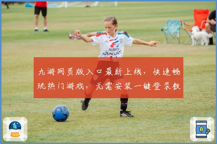 九游网页版入口最新上线，快速畅玩热门游戏，无需安装一键登录教程
